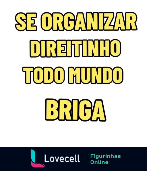 Figurinha humorística com fundo preto e texto amarelo dizendo 'SE ORGANIZAR DIREITINHO TODO MUNDO BRIGA', indicando ironia em contextos de humor e sarcasmo.