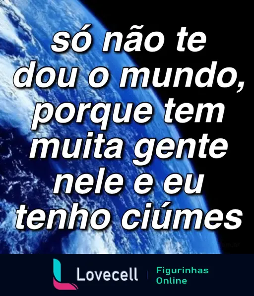 Figurinha de WhatsApp com cantada romântica e divertida, mostrando uma imagem do planeta Terra e a frase 'só não te dou o mundo, porque tem muita gente nele e eu tenho ciúmes'. Ideal para expressar carinho e humor.