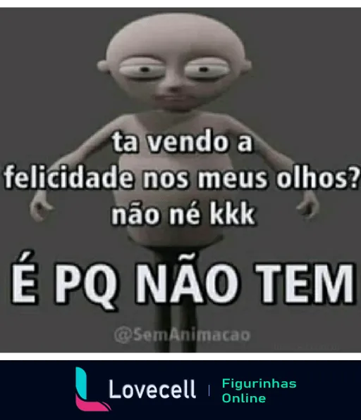 Figurinha com um personagem animado sem expressão, acompanhada do texto: 'ta vendo a felicidade nos meus olhos? não né kkk É PQ NÃO TEM'.