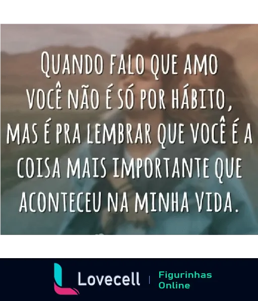 Figurinha de declaração de amor com texto romântico sobre fundo desfocado em tonalidades suaves dizendo: 'Quando falo que amo você não é só por hábito, mas é pra lembrar que você é a coisa mais importante que aconteceu na minha vida.'