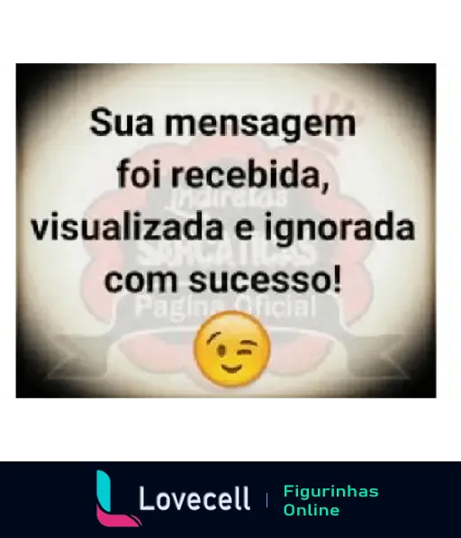 Figurinha com texto 'Sua mensagem foi recebida, visualizada e ignorada com sucesso!' e um emoji piscando, transmitindo humor sobre mensagens não respondidas.