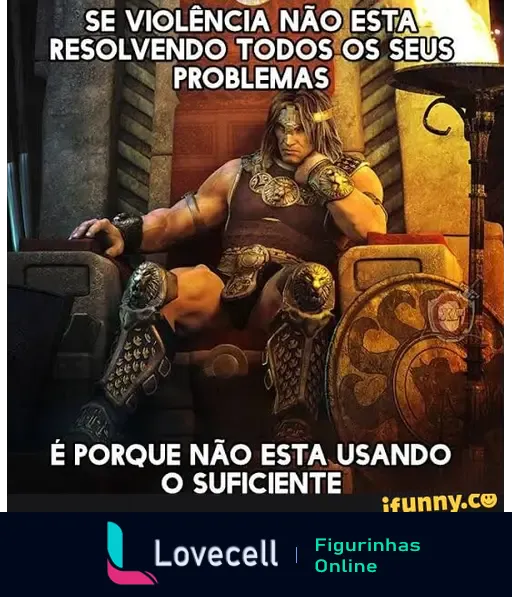 Imagem de um homem musculoso sentado em um trono, com a frase 'SE VIOLÊNCIA NÃO ESTÁ RESOLVENDO TODOS OS SEUS PROBLEMAS É PORQUE NÃO ESTÁ USANDO O SUFICIENTE'.