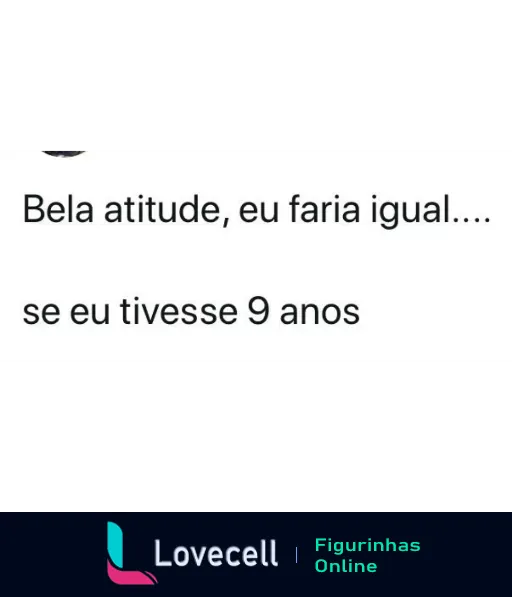 Figurinha com texto irônico 'Bela atitude, eu faria igual... se eu tivesse 9 anos', sugerindo imaturidade em uma ação adulta