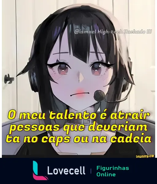 Personagem com fones de ouvido e expressão séria, acompanhada da frase: 'O meu talento é atrair pessoas que deveriam ta no caps ou na cadeia'.