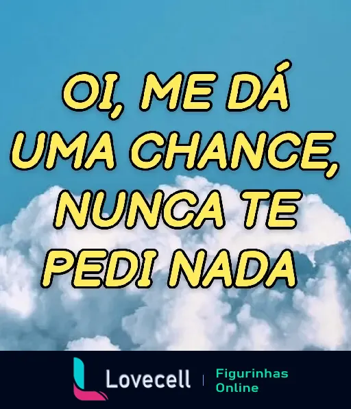 Figurinha de nuvens no céu azul com a frase 'Oi, me dá uma chance, nunca te pedi nada' em destaque, ideal para cantadas e indiretas no WhatsApp.