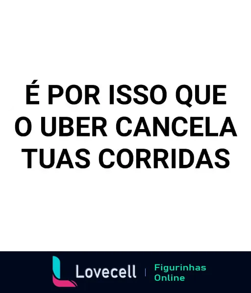 Figurinha com texto humorístico 'É por isso que o Uber cancela tuas corridas' em letras brancas sobre fundo preto