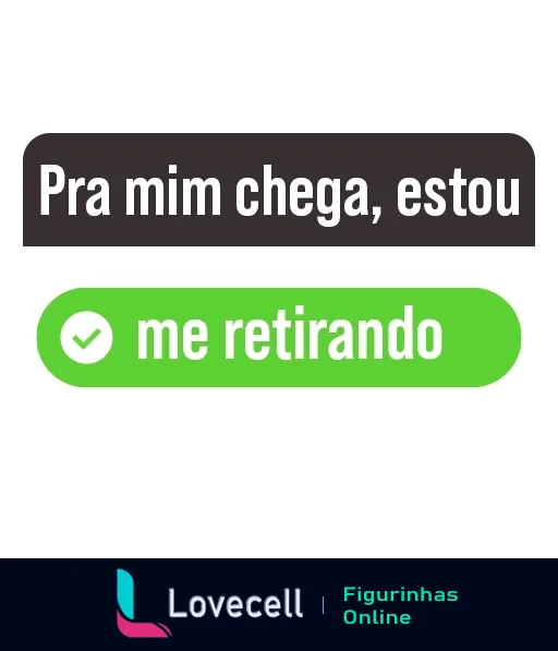 Figurinha de WhatsApp com mensagem 'Pra mim chega, estou me retirando' em bolha de chat, acompanhada de botão verde com marca de verificação