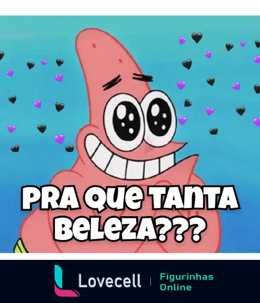 Figurinha engraçada de Patrick, do Bob Esponja, com olhos brilhantes, dizendo 'Pra Que Tanta Beleza???' cercado de corações pretos e roxos.