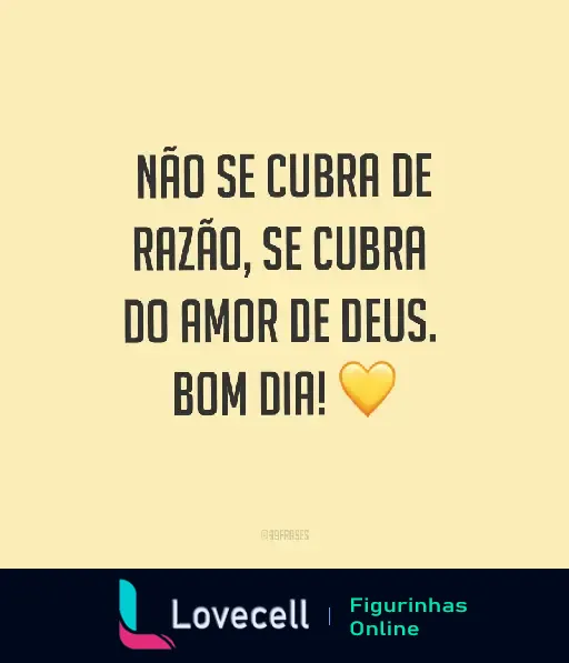 Figurinha com a mensagem 'Não se cubra de razão, se cubra do amor de Deus. Bom dia!' e um coração amarelo, ideal para desejar um bom dia abençoado.