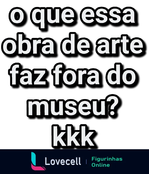 Texto em fundo preto: 'o que essa obra de arte faz fora do museu? kkk'. Uma frase humorística sobre arte fora de seu contexto habitual.