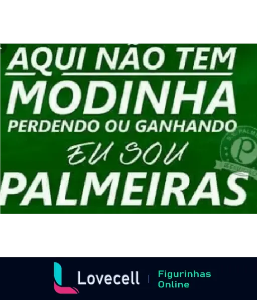 Figurinha do Palmeiras com texto motivacional: 'Aqui Não Tem Modinha, Perdendo ou Ganhando Eu Sou Palmeiras'. Ideal para torcedores apaixonados.