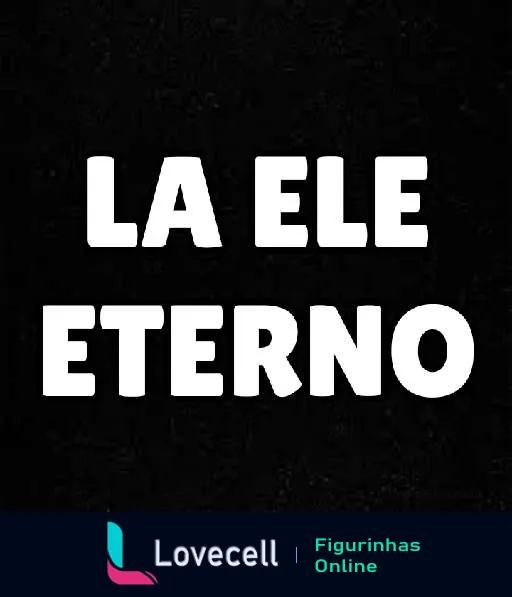 Figurinha de WhatsApp com texto 'LA ELE ETERNO' em letras maiúsculas sobre fundo preto, sugerindo uma homenagem ou conceito admirado