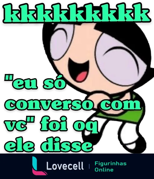 Figurinha do WhatsApp com a Docinho das Meninas Superpoderosas rindo e texto 'kkkkkkkkkkkk', mais balão de fala dizendo 'eu só converso com vc' foi oq ele disse