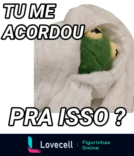 Meme de indireta e reação com personagem animado verde coberto por manta branca com frase 'Tu me acordou pra isso?'.