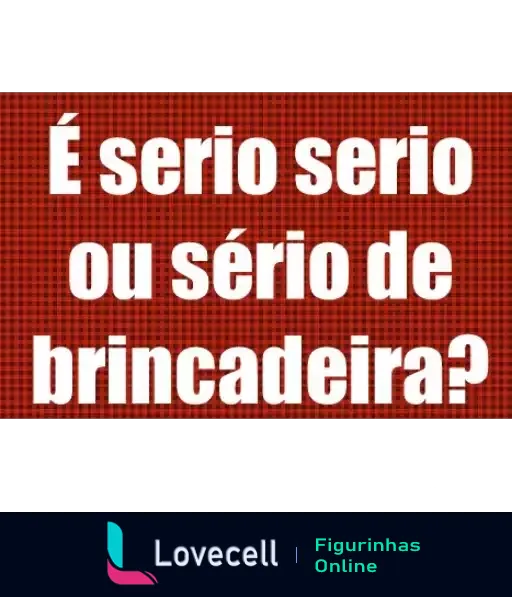 Figurinha com frase 'É sério sério ou sério de brincadeira?' em letras brancas e boldadas sobre fundo vermelho xadrez, expressando dúvida humorística sobre seriedade de uma situação