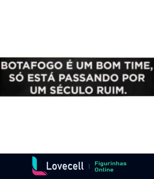 Figurinha humorística com frase 'Botafogo, um bom time passando por um século ruim' em letras brancas sobre fundo preto