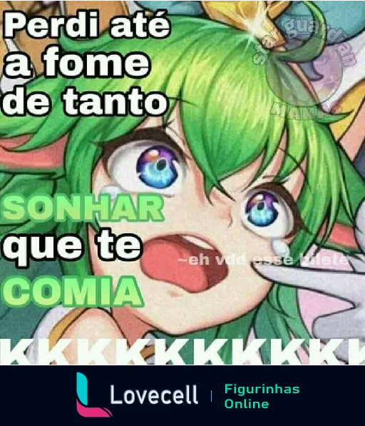 Figurinha com personagem de cabelo verde e expressão emocionada. Texto: 'Perdi até a fome de tanto SONHAR que te COMIA'. Risos em 'KKKKKKK'.