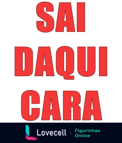 Figurinha com texto 'SAI DAQUI CARA' em letras grandes vermelhas sobre fundo transparente expressando rejeição ou irritação