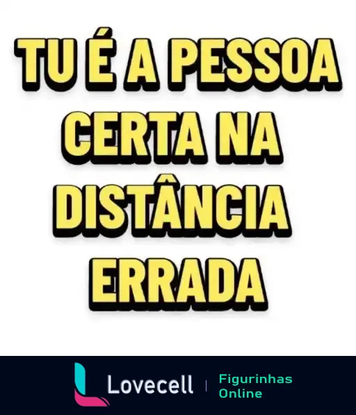 Figurinha com a frase 'Tu é a pessoa certa na distância errada' em letras amarelas e fundo branco, ideal para expressar sentimentos de amor à distância no Dia dos Namorados.