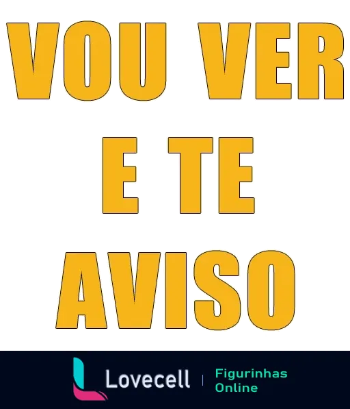 Figurinha com texto 'VOU VER E TE AVISO' em letras maiúsculas amarelas com contornos brancos, indicando indecisão ou postergação de decisão