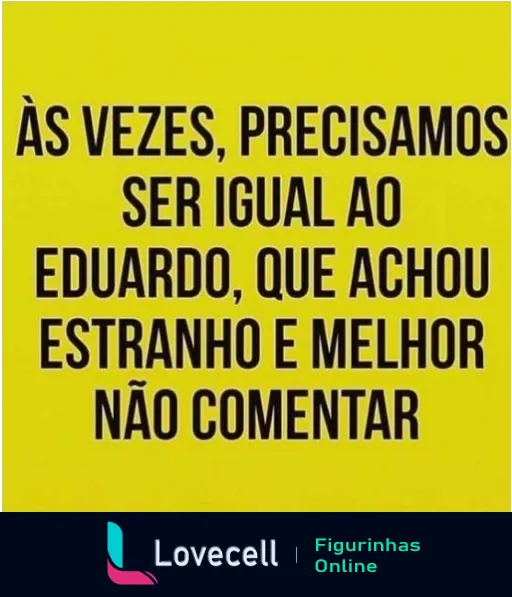 Figurinha do WhatsApp com fundo amarelo e texto preto dizendo 'Às vezes, precisamos ser igual ao Eduardo, que achou estranho e melhor não comentar', uma piada sobre se abster de comentários em situações estranhas