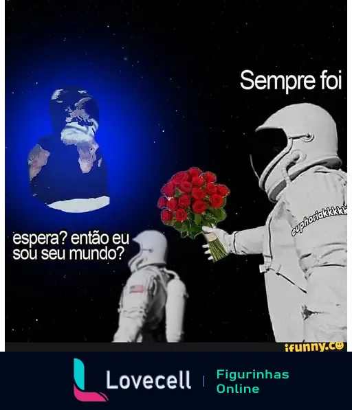 Meme 'Sempre foi' com astronautas. Texto: 'espera? então eu sou seu mundo?' e 'Sempre foi'. Astronauta oferece flores.