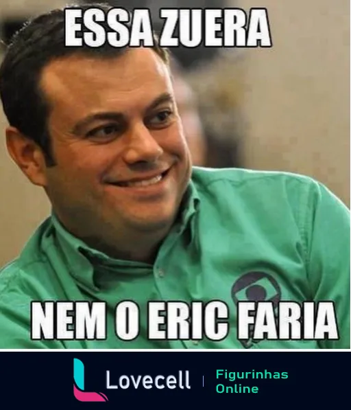 Homem sorrindo com camisa verde e logo de empresa, texto 'ESSA ZUERA NEM O ERIC FARIA' indicando uma situação muito cômica