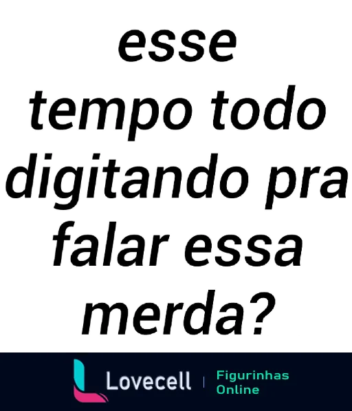 Figurinha com frase 'Esse tempo todo digitando pra falar essa merda?' em texto branco com contorno preto sobre fundo transparente, expressando crítica humorística e sarcástica