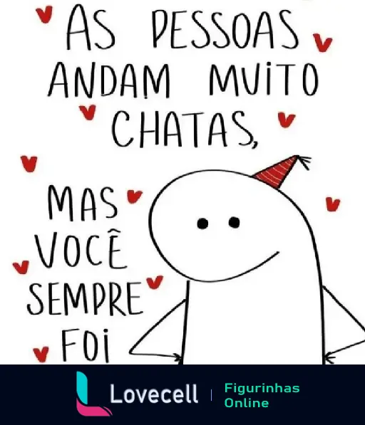 Desenho divertido de uma pessoa com chapéu de festa, rodeada de corações e texto engraçado 'As pessoas andam muito chatas, mas você sempre foi'.