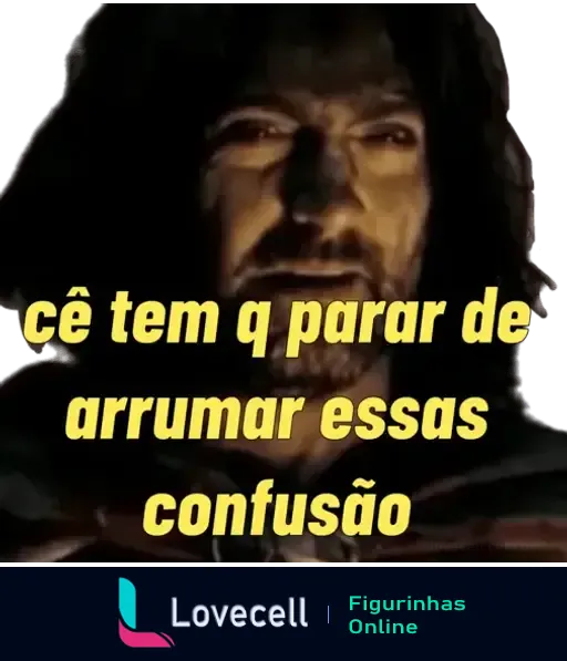 Figurinha com a frase 'cê tem q parar de arrumar essas confusão', mostrando um personagem com expressão intensa e olhar sério.