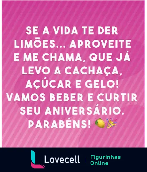 Mensagem engraçada de aniversário: Se a vida te der limões, aproveite e me chama que levo a cachaça! Feliz Aniversário!