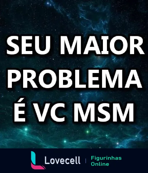 Figurinha com texto 'SEU MAIOR PROBLEMA É VC MSM' em letras brancas sobre fundo estrelado do espaço, indicando humor sobre autocrítica