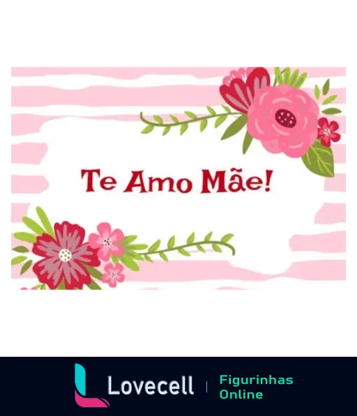 Figurinha com texto 'Te Amo Mãe!' em fonte vermelha, fundo listrado rosa e branco, decorada com flores rosa, vermelho e branco