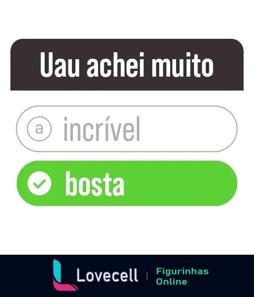 Figurinha de WhatsApp com texto 'Uau achei muito' seguido de opções 'incrível' e 'bosta' destacada em verde, expressando opiniões extremas com humor