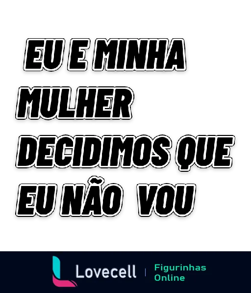 Figurinha com texto humorístico 'Eu e minha mulher decidimos que eu não vou' em branco com borda preta sobre fundo preto, criando suspense sobre uma decisão conjunta