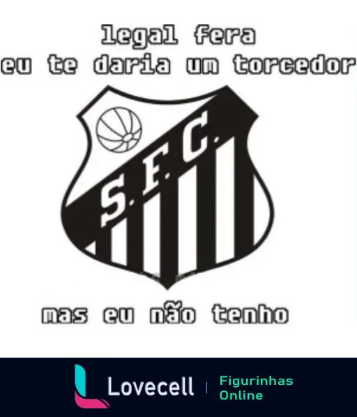 Figurinha humorística do Santos F.C. com texto 'legal fera eu te daria um torcedor mas eu não tenho' e escudo do clube com bola de futebol e listras pretas e brancas