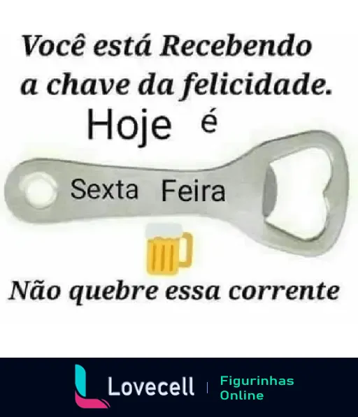 Figurinha de WhatsApp com abridor de garrafas e mensagem: Você está recebendo a chave da felicidade. Hoje é sexta-feira. Não quebre essa corrente, simbolizando final de semana e diversão com cerveja.