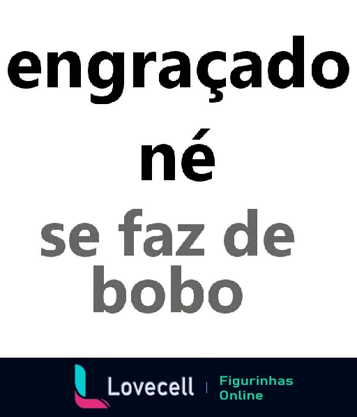 Figurinha com a frase 'engraçado né se faz de bobo', ideal para enviar indiretas retas de situações onde alguém finge desentendimento.