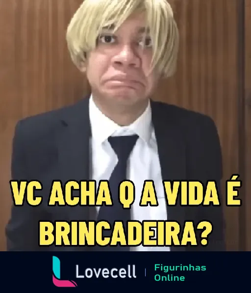 Figurinha de uma pessoa com peruca loira, expressão séria e trajando terno, com a frase 'VC ACHA Q A VIDA É BRINCADEIRA?'.