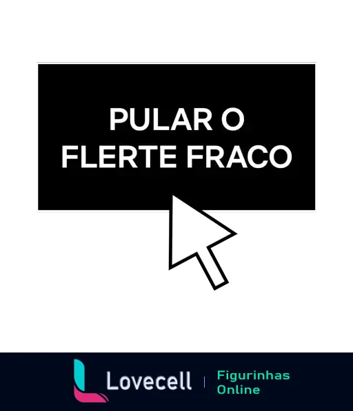 Figurinha com botão de cursor clicando em quadro de texto preto escrito 'PULAR O FLERTE FRACO' em letras brancas, representando pular etapas indesejáveis de flerte