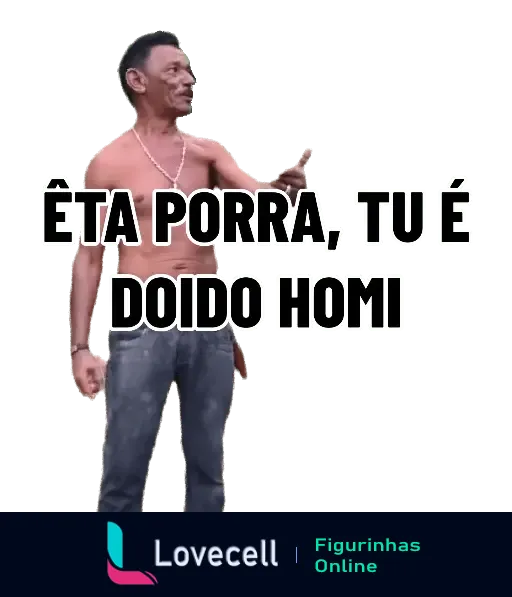 Figurinha do Tiringa, sem camisa, apontando e dizendo 'Êta Porra, Tu é Doido Homi'.