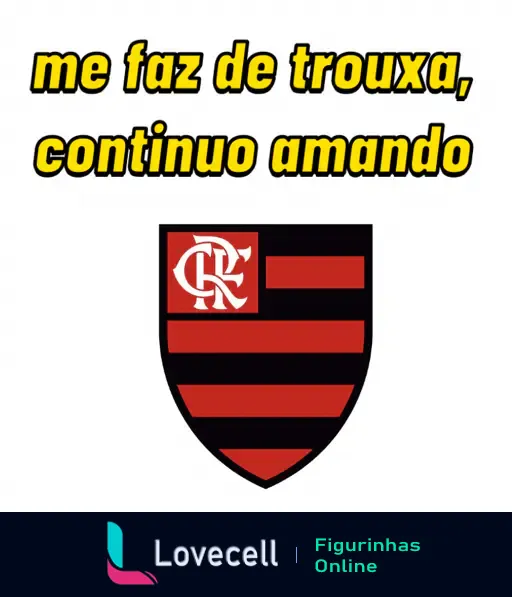 Figurinha com o texto 'me faz de trouxa, continuo amando' em letras amarelas e o escudo do Flamengo abaixo do texto.