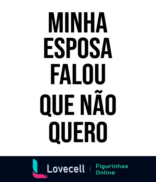 Figurinha com texto MINHA ESPOSA FALOU QUE NÃO QUERO alinhado verticalmente, expressando humor sobre influência da esposa em decisões