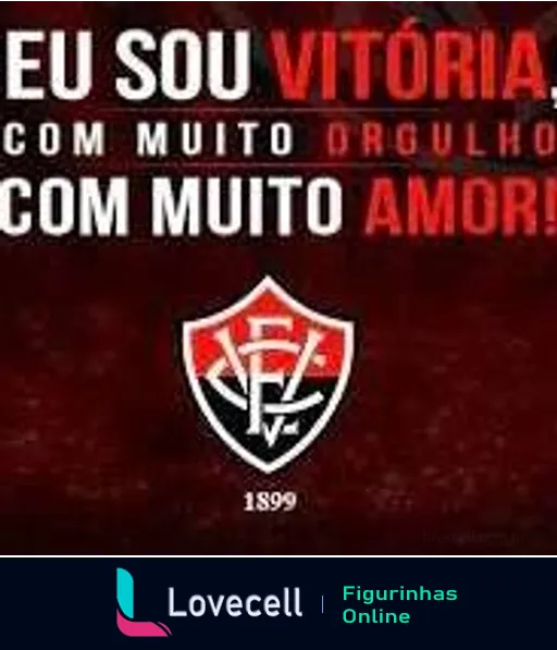 Figurinha com texto 'EU SOU VITÓRIA COM MUITO ORGULHO COM MUITO AMOR!' em letras brancas e vermelhas, emblema do Esporte Clube Vitória e ano de fundação 1899, expressando amor pelo clube de futebol