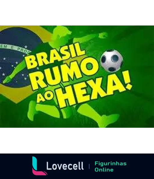 Figurinha com fundo verde e texto 'Brasil Rumo ao Hexa!' com bandeira do Brasil e bola de futebol, demonstrando apoio ao time brasileiro.