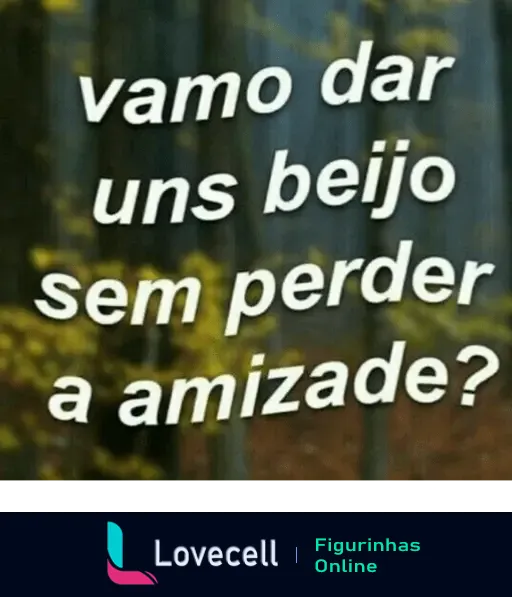 Figurinha com a mensagem 'vamo dar uns beijo sem perder a amizade?' em um fundo desfocado de floresta, sugerindo uma proposta romântica.