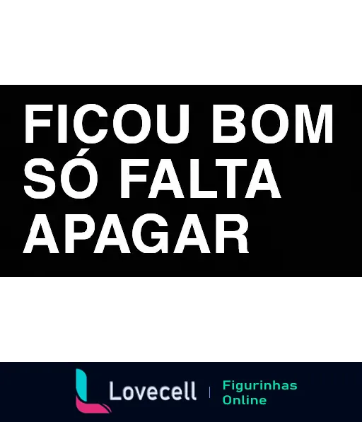 Figurinha com fundo preto e texto branco dizendo 'Ficou bom só falta apagar', expressando ironia ou humor sobre algo não estar suficientemente bom