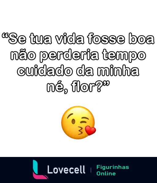 Figurinha de indireta com a frase 'Se tua vida fosse boa não perderia tempo cuidando da minha né, flor?' e um emoji mandando beijo.