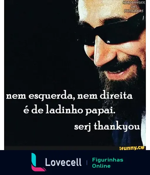 Meme com frase 'nem esquerda, nem direita é de ladinho papai' seguido por 'serj thankyou'. Imagem de um homem com óculos escuros e barba.