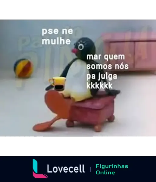 Figura do personagem animado Pingu sentado em uma poltrona com uma bebida e um controle remoto, com o texto 'pse né mulhe, mar quem somos nós pa julga kkkkk'.